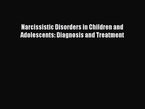 Read Narcissistic Disorders in Children and Adolescents: Diagnosis and Treatment Ebook Free
