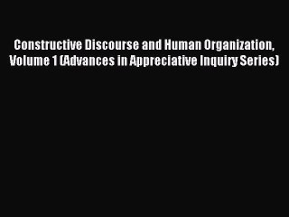 Read Constructive Discourse and Human Organization Volume 1 (Advances in Appreciative Inquiry