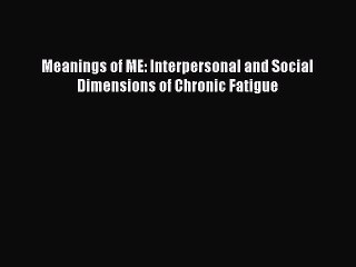 Read Meanings of ME: Interpersonal and Social Dimensions of Chronic Fatigue Ebook Free