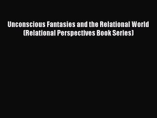 Download Unconscious Fantasies and the Relational World (Relational Perspectives Book Series)