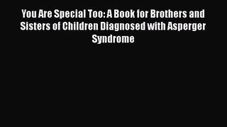 Download You Are Special Too: A Book for Brothers and Sisters of Children Diagnosed with Asperger