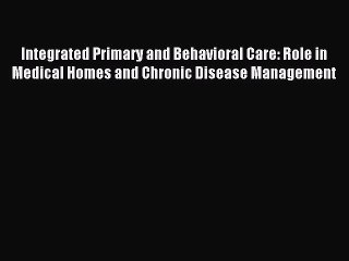 Read Integrated Primary and Behavioral Care: Role in Medical Homes and Chronic Disease Management