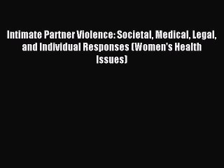 Read Intimate Partner Violence: Societal Medical Legal and Individual Responses (Women's Health