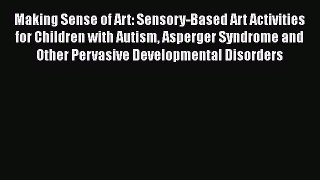 Download Making Sense of Art: Sensory-Based Art Activities for Children with Autism Asperger