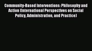 Read Community-Based Interventions: Philosophy and Action (International Perspectives on Social