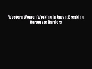 [PDF] Western Women Working in Japan: Breaking Corporate Barriers Read Full Ebook
