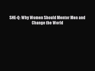 [PDF] SHE-Q: Why Women Should Mentor Men and Change the World Read Online