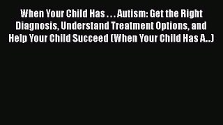 Read When Your Child Has . . . Autism: Get the Right Diagnosis Understand Treatment Options