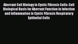 Read Aberrant Cell Biology in Cystic Fibrosis Cells: Cell Biological Basis for Aberrant Function