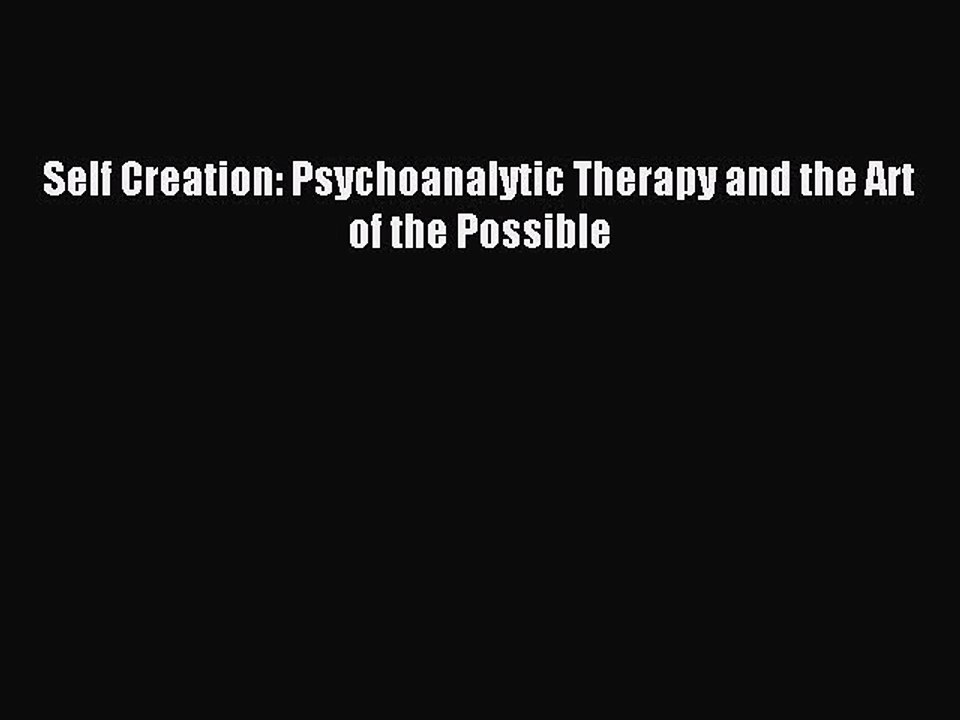 Download Self Creation: Psychoanalytic Therapy and the Art of the Possible PDF Online