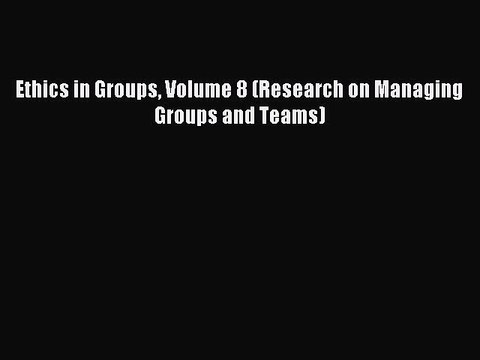 Read Ethics in Groups Volume 8 (Research on Managing Groups and Teams) Ebook Free