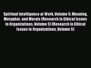 Read Spiritual Intelligence at Work Volume 5: Meaning Metaphor and Morals (Research in Ethical