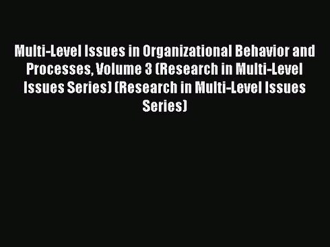 Download Multi-Level Issues in Organizational Behavior and Processes Volume 3 (Research in