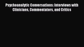 Read Psychoanalytic Conversations: Interviews with Clinicians Commentators and Critics Ebook