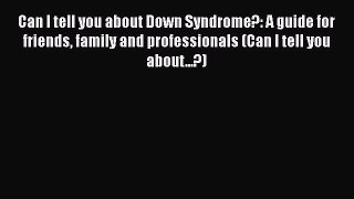 Read Can I tell you about Down Syndrome?: A guide for friends family and professionals (Can