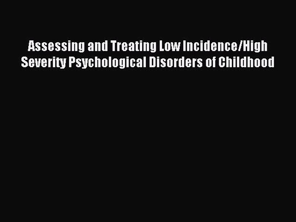 Read Assessing and Treating Low Incidence/High Severity Psychological Disorders of Childhood