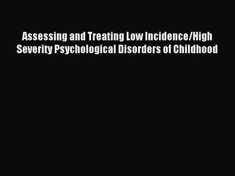Read Assessing and Treating Low Incidence/High Severity Psychological Disorders of Childhood
