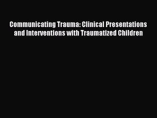 Read Communicating Trauma: Clinical Presentations and Interventions with Traumatized Children