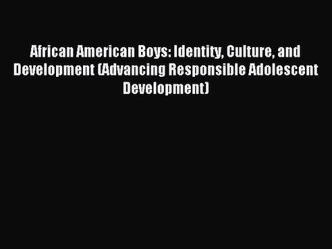 Read African American Boys: Identity Culture and Development (Advancing Responsible Adolescent
