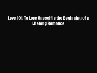 Read Love 101 To Love Oneself is the Beginning of a Lifelong Romance Ebook Free