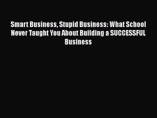[PDF] Smart Business Stupid Business: What School Never Taught You About Building a SUCCESSFUL