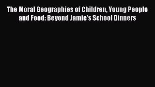 Read The Moral Geographies of Children Young People and Food: Beyond Jamie's School Dinners