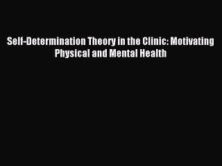 Read Self-Determination Theory in the Clinic: Motivating Physical and Mental Health PDF Online
