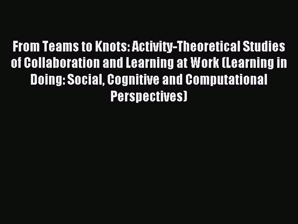 Read From Teams to Knots: Activity-Theoretical Studies of Collaboration and Learning at Work