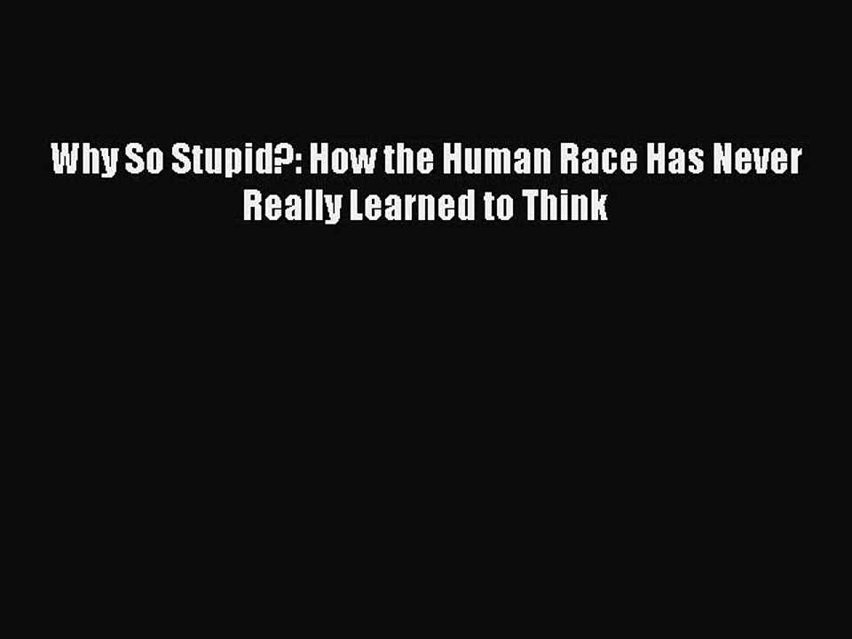 Download Why So Stupid?: How the Human Race Has Never Really Learned to Think PDF Free