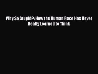 Download Why So Stupid?: How the Human Race Has Never Really Learned to Think PDF Free