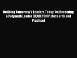 Read Building Tomorrow's Leaders Today: On Becoming a Polymath Leader (LEADERSHIP: Research