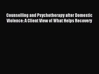 Read Counselling and Psychotherapy after Domestic Violence: A Client View of What Helps Recovery
