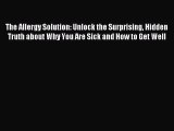 [Download] The Allergy Solution: Unlock the Surprising Hidden Truth about Why You Are Sick