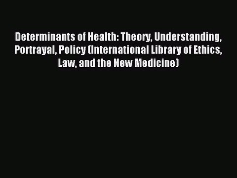 Read Determinants of Health: Theory Understanding Portrayal Policy (International Library of