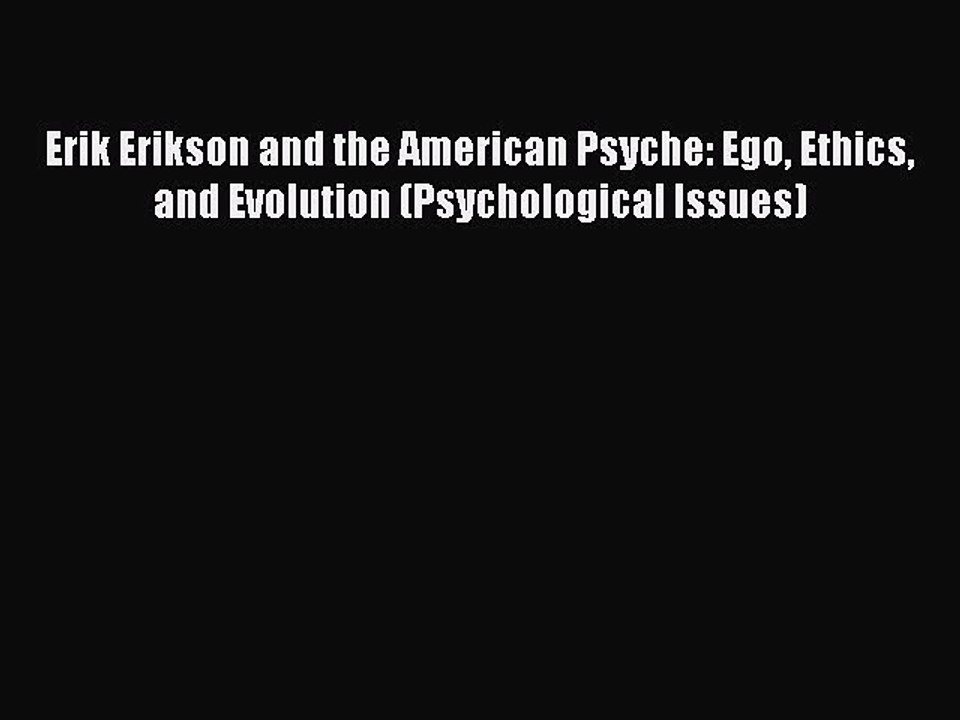 Read Erik Erikson and the American Psyche: Ego Ethics and Evolution (Psychological Issues)