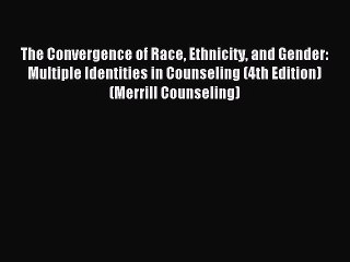 Read The Convergence of Race Ethnicity and Gender: Multiple Identities in Counseling (4th Edition)