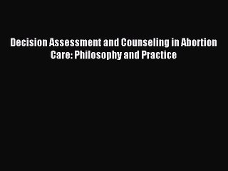 Download Decision Assessment and Counseling in Abortion Care: Philosophy and Practice Ebook