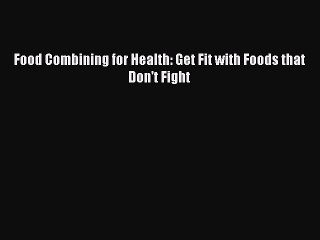 [PDF] Food Combining for Health: Get Fit with Foods that Don't Fight [Read] Online