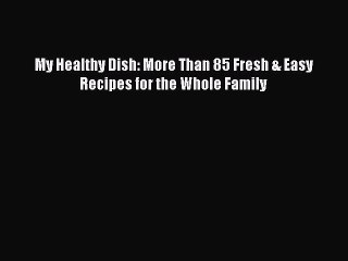 [PDF] My Healthy Dish: More Than 85 Fresh & Easy Recipes for the Whole Family [Read] Full Ebook