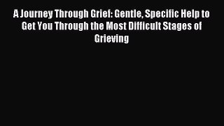 [Download] A Journey Through Grief: Gentle Specific Help to Get You Through the Most Difficult