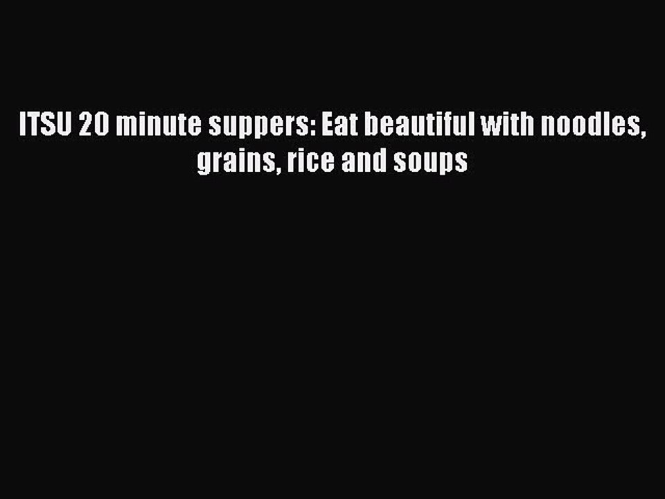 [PDF] ITSU 20 minute suppers: Eat beautiful with noodles grains rice and soups [Download] Online