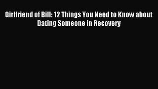 [Download] Girlfriend of Bill: 12 Things You Need to Know about Dating Someone in Recovery