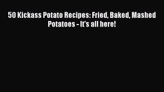 [PDF] 50 Kickass Potato Recipes: Fried Baked Mashed Potatoes - It's all here! [Download] Online