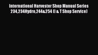 Download International Harvester Shop Manual Series 234234Hydro244&254 (I & T Shop Service)