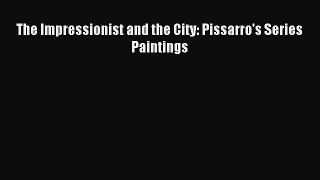 Read The Impressionist and the City: Pissarro's Series Paintings Ebook PDF