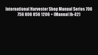 Read International Harvester Shop Manual Series 706 756 806 856 1206 + (Manual Ih-32) PDF Free