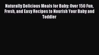 [PDF] Naturally Delicious Meals for Baby: Over 150 Fun Fresh and Easy Recipes to Nourish Your