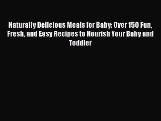 [PDF] Naturally Delicious Meals for Baby: Over 150 Fun Fresh and Easy Recipes to Nourish Your