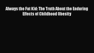 Download Always the Fat Kid: The Truth About the Enduring Effects of Childhood Obesity Ebook