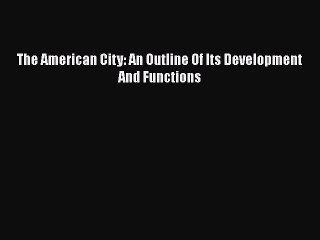 [PDF] The American City: An Outline Of Its Development And Functions Read Full Ebook
